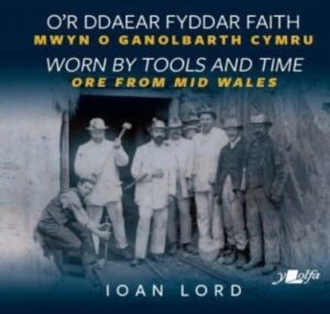 O'r Ddaear Fyddar Faith / Worn by Tools and Time - Mwyn o Ganolbarth Cymru / Ore